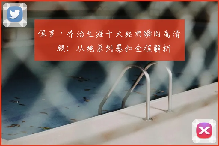 保罗·乔治生涯十大经典瞬间高清回顾：从绝杀到暴扣全程解析