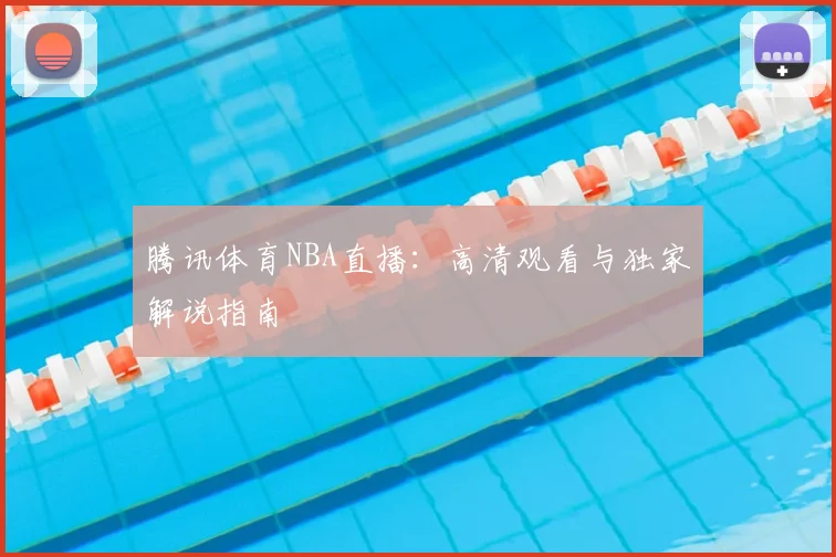腾讯体育NBA直播：高清观看与独家解说指南