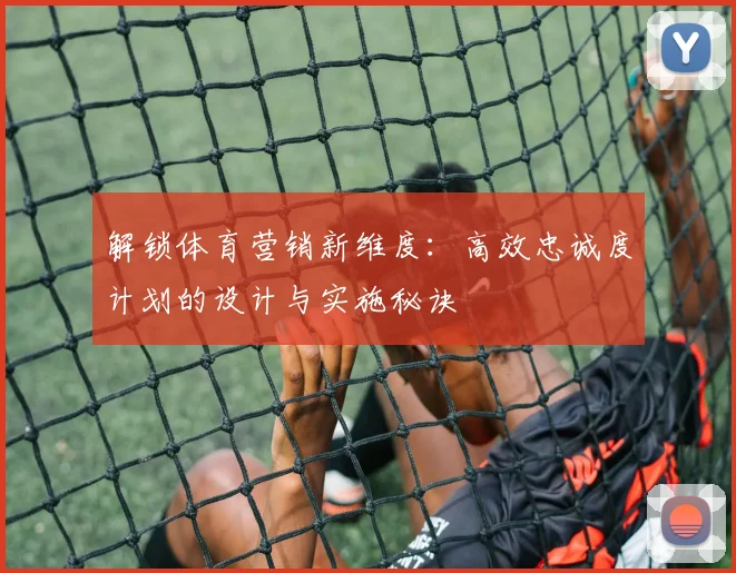 解锁体育营销新维度：高效忠诚度计划的设计与实施秘诀