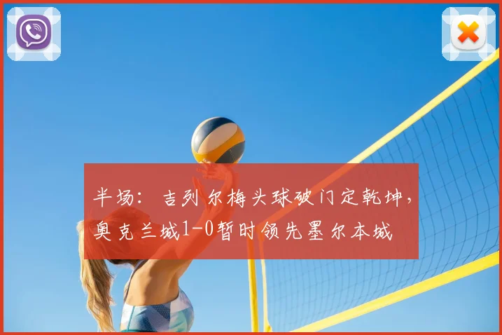 半场：吉列尔梅头球破门定乾坤，奥克兰城1-0暂时领先墨尔本城