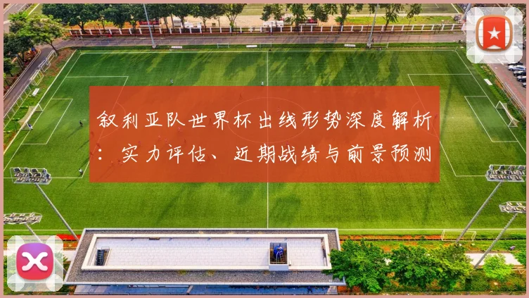叙利亚队世界杯出线形势深度解析:实力评估、近期战绩与前景预测