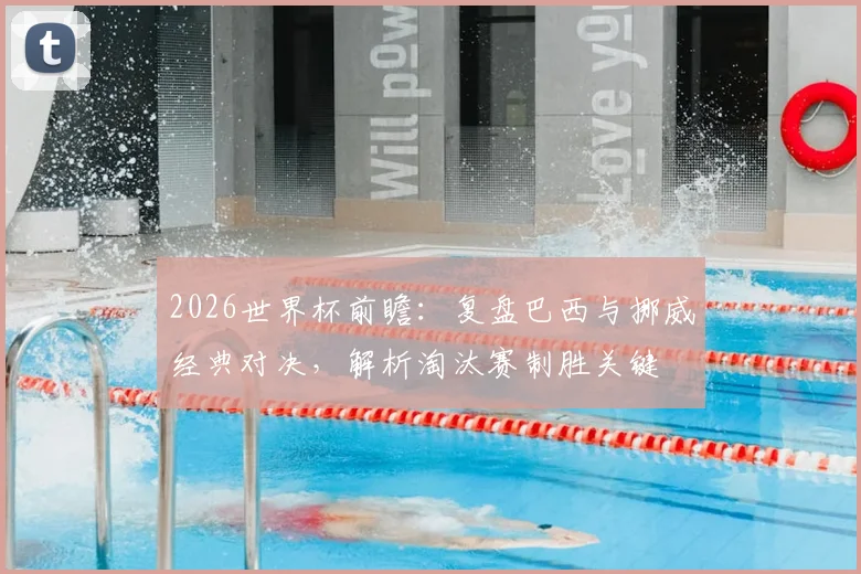 2026世界杯前瞻：复盘巴西与挪威经典对决，解析淘汰赛制胜关键