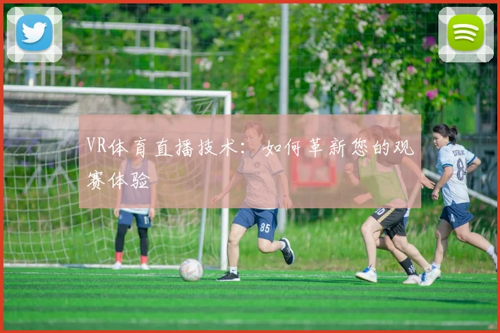 VR体育直播技术：如何革新您的观赛体验