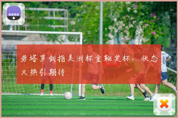 劳塔罗剑指美洲杯金靴奖杯，状态火热引期待