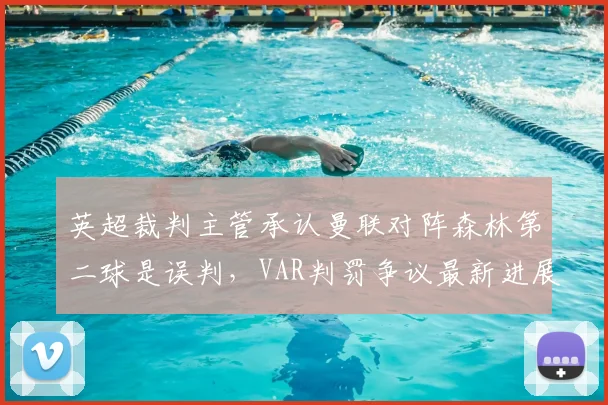 英超裁判主管承认曼联对阵森林第二球是误判，VAR判罚争议最新进展分析