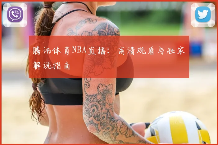 腾讯体育NBA直播：高清观看与独家解说指南