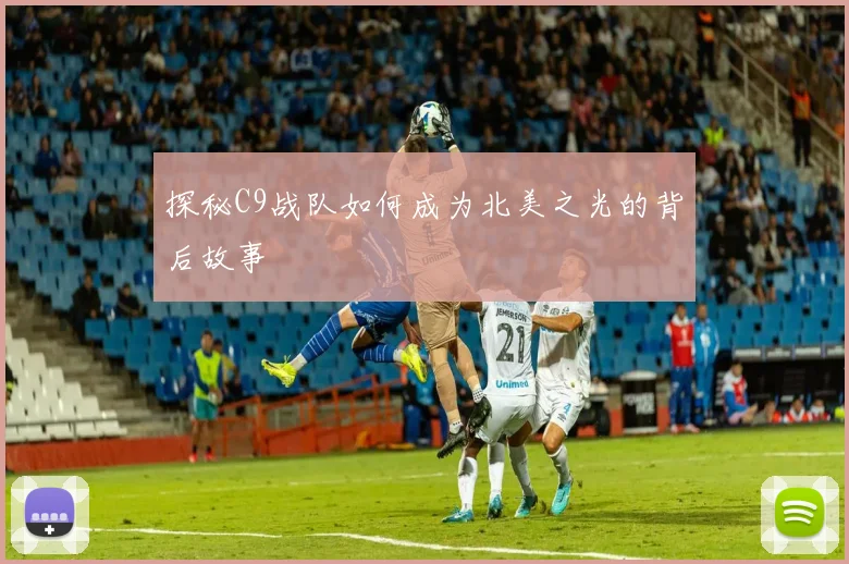 探秘C9战队如何成为北美之光的背后故事