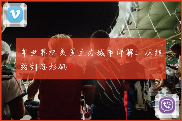 年世界杯美国主办城市详解:从纽约到洛杉矶