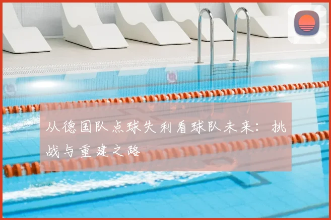 从德国队点球失利看球队未来:挑战与重建之路