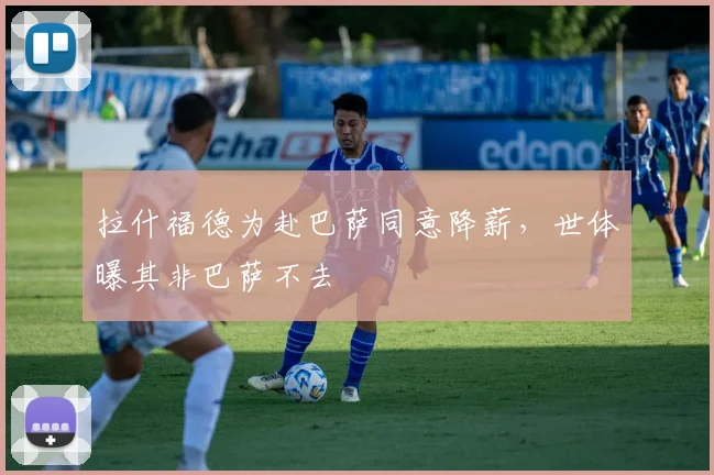 拉什福德为赴巴萨同意降薪，世体曝其非巴萨不去