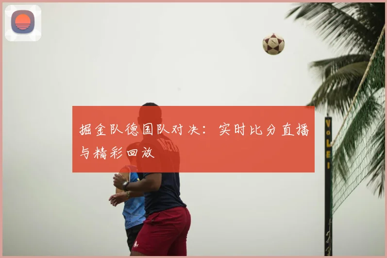 掘金队德国队对决：实时比分直播与精彩回放