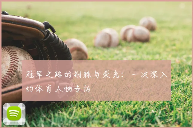 冠军之路的荆棘与荣光:一次深入的体育人物专访