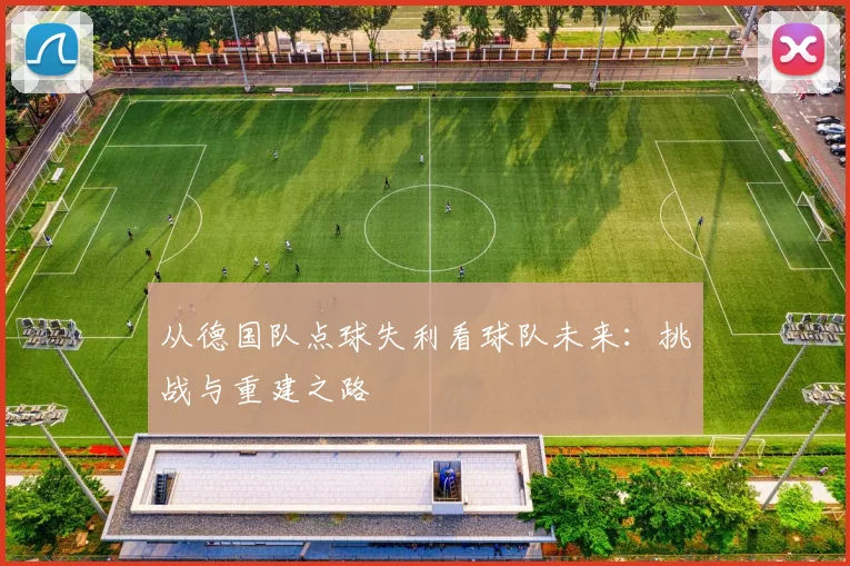从德国队点球失利看球队未来:挑战与重建之路