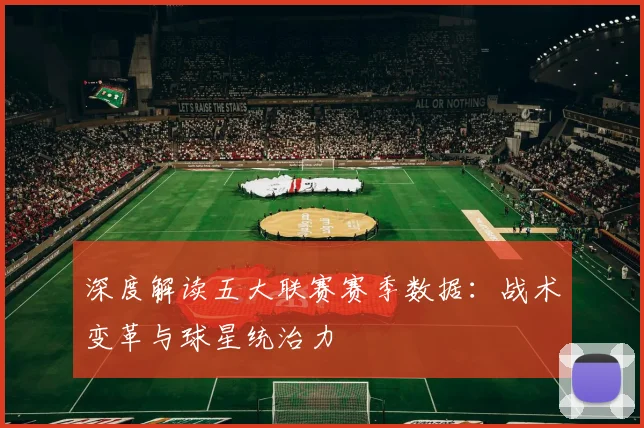 深度解读五大联赛赛季数据:战术变革与球星统治力