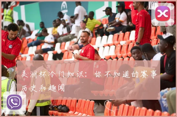 美洲杯冷门知识：你不知道的赛事历史和趣闻