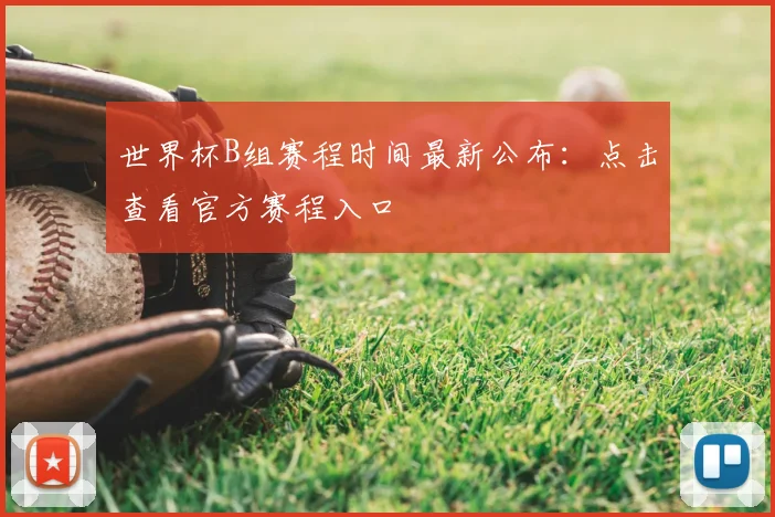 世界杯B组赛程时间最新公布:点击查看官方赛程入口