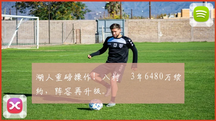 湖人重磅操作！八村塁3年6480万续约，阵容再升级。