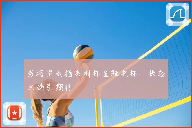 劳塔罗剑指美洲杯金靴奖杯，状态火热引期待
